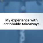 My experience with actionable takeaways