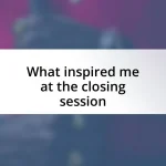 What inspired me at the closing session