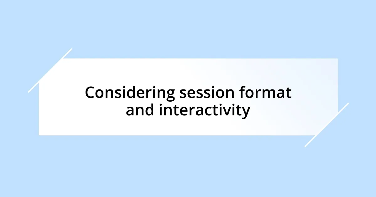 Considering session format and interactivity