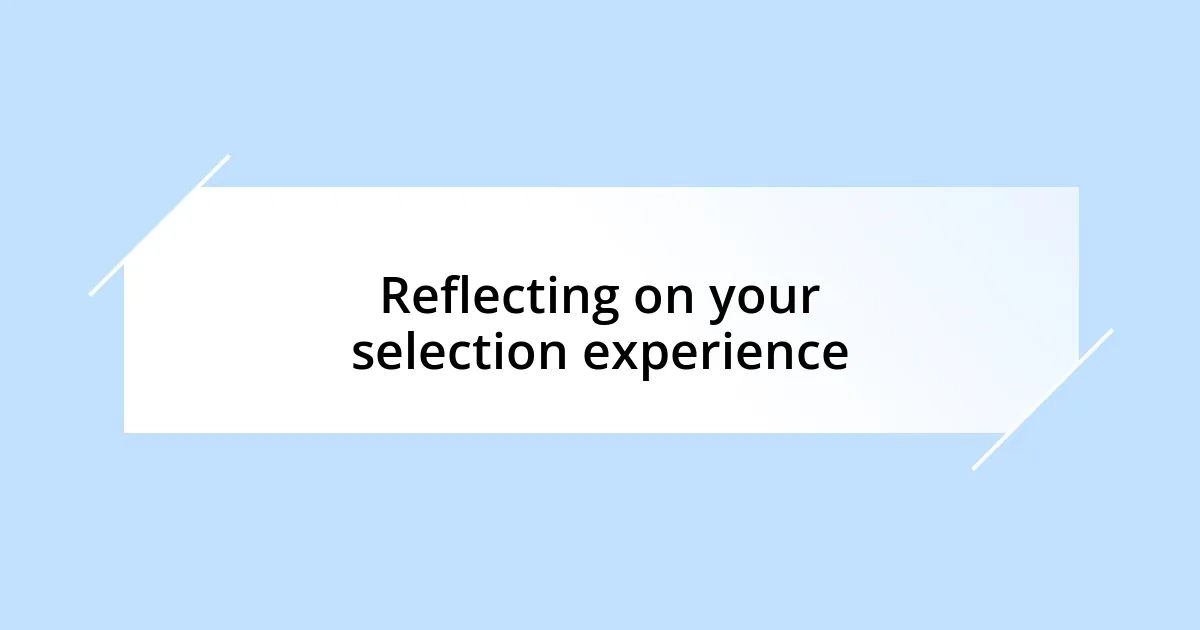 Reflecting on your selection experience