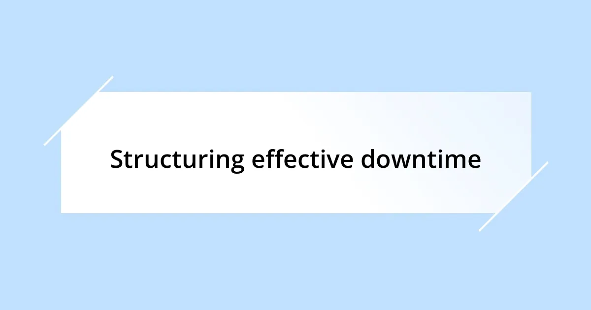 Structuring effective downtime