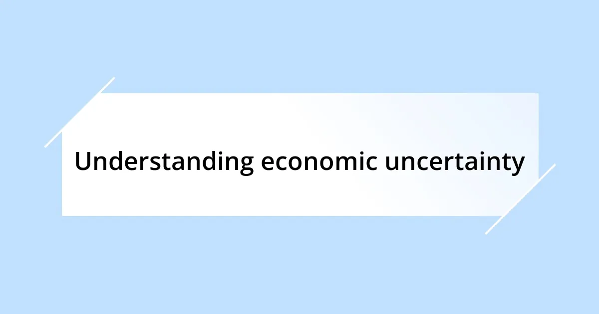 Understanding economic uncertainty