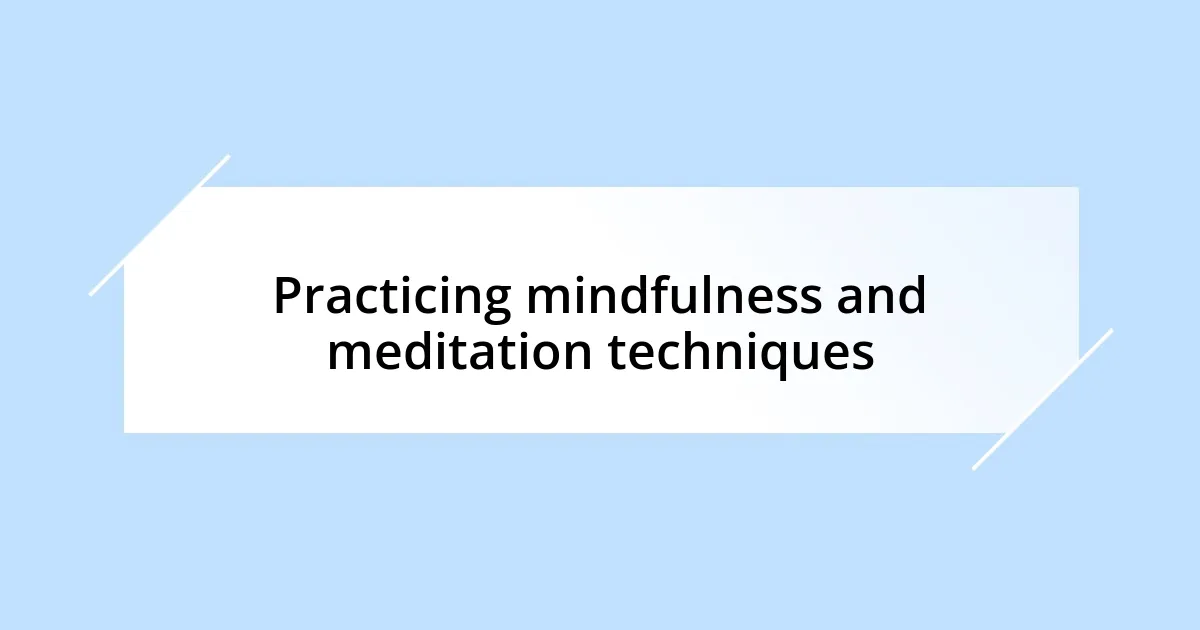 Practicing mindfulness and meditation techniques