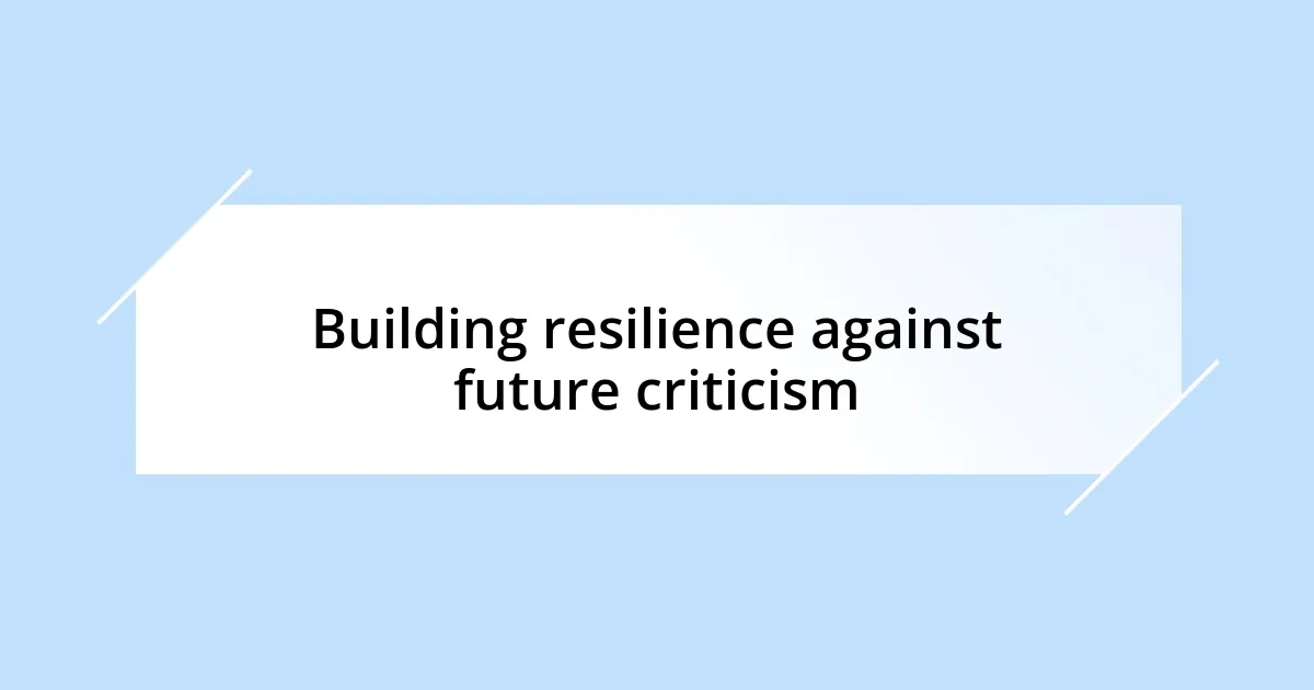 Building resilience against future criticism