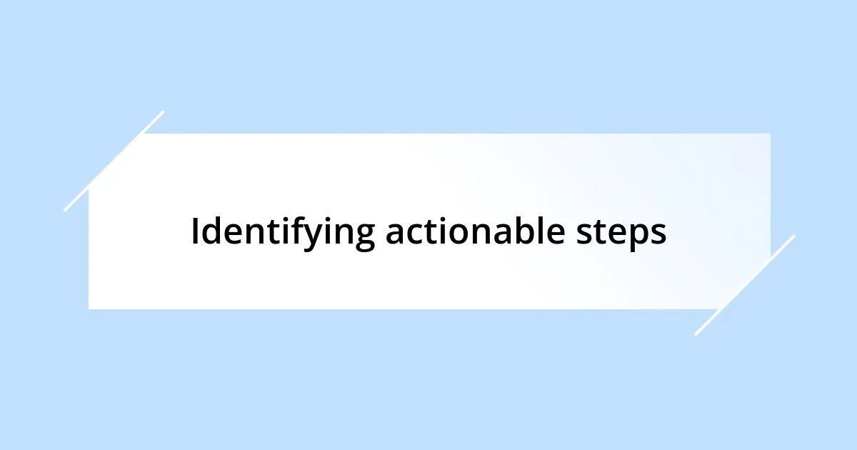 Identifying actionable steps