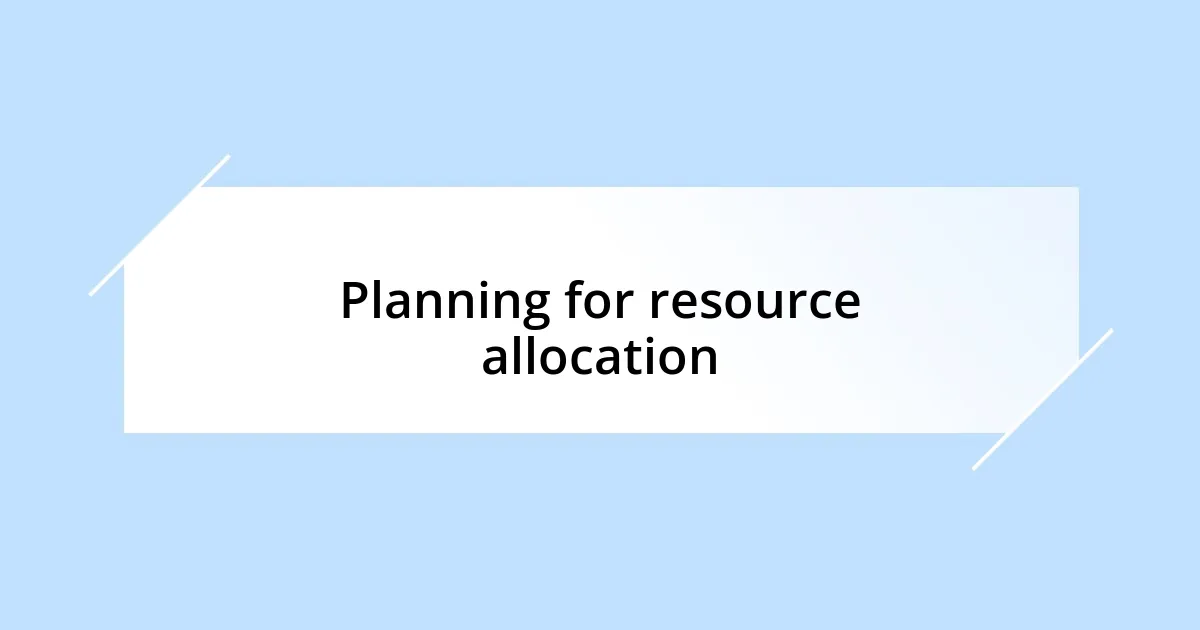 Planning for resource allocation