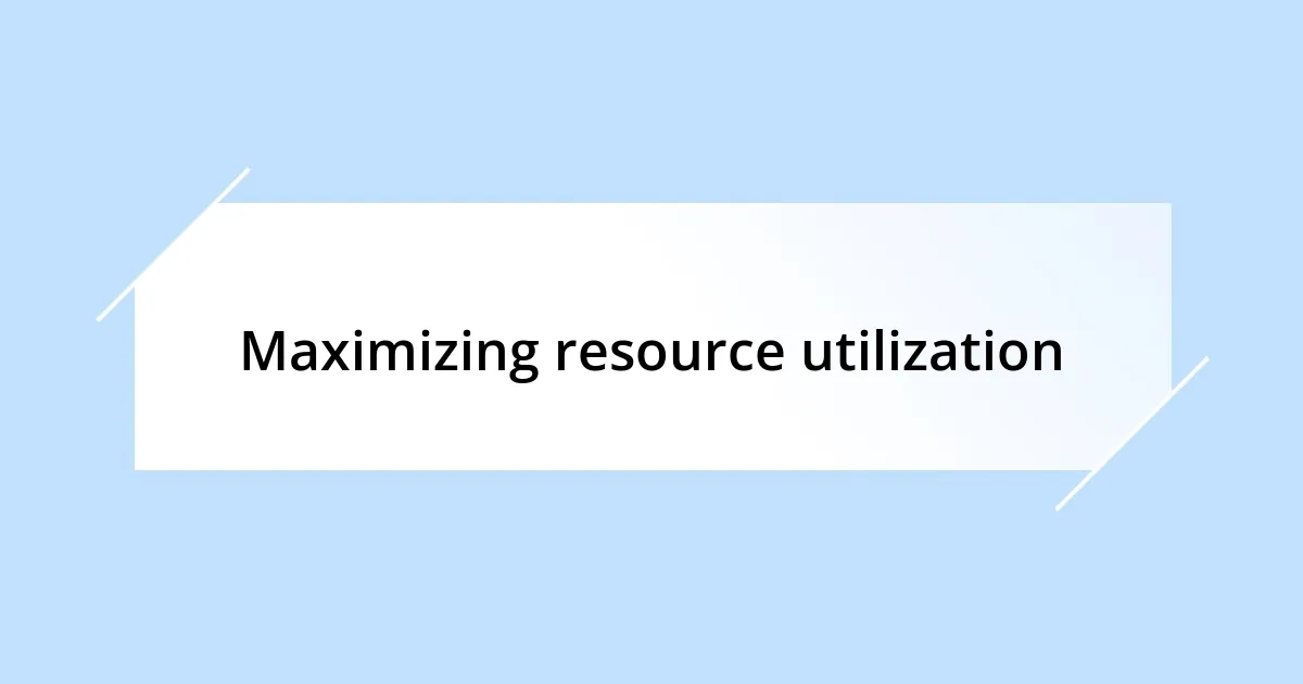 Maximizing resource utilization