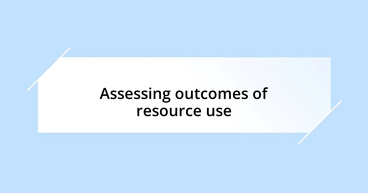 Assessing outcomes of resource use