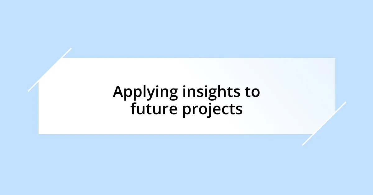 Applying insights to future projects