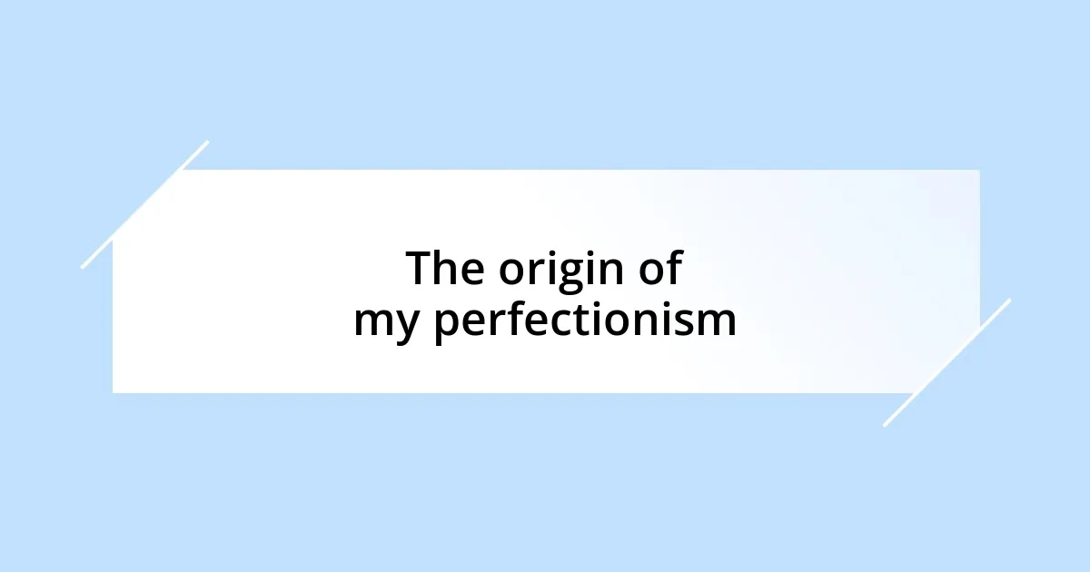 The origin of my perfectionism