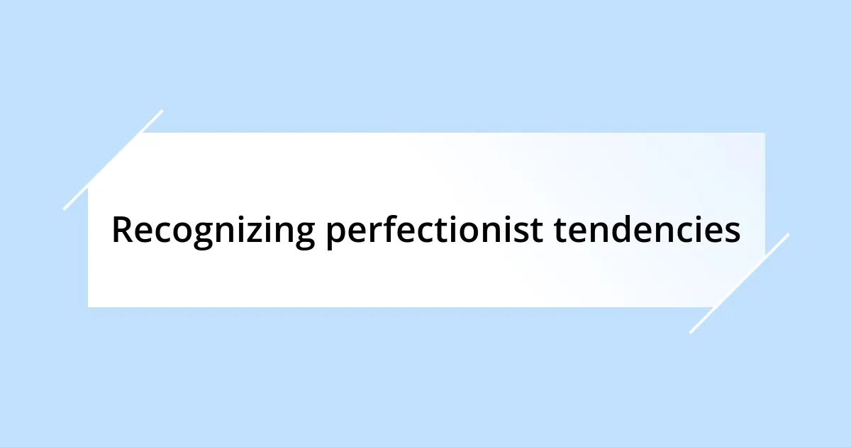 Recognizing perfectionist tendencies