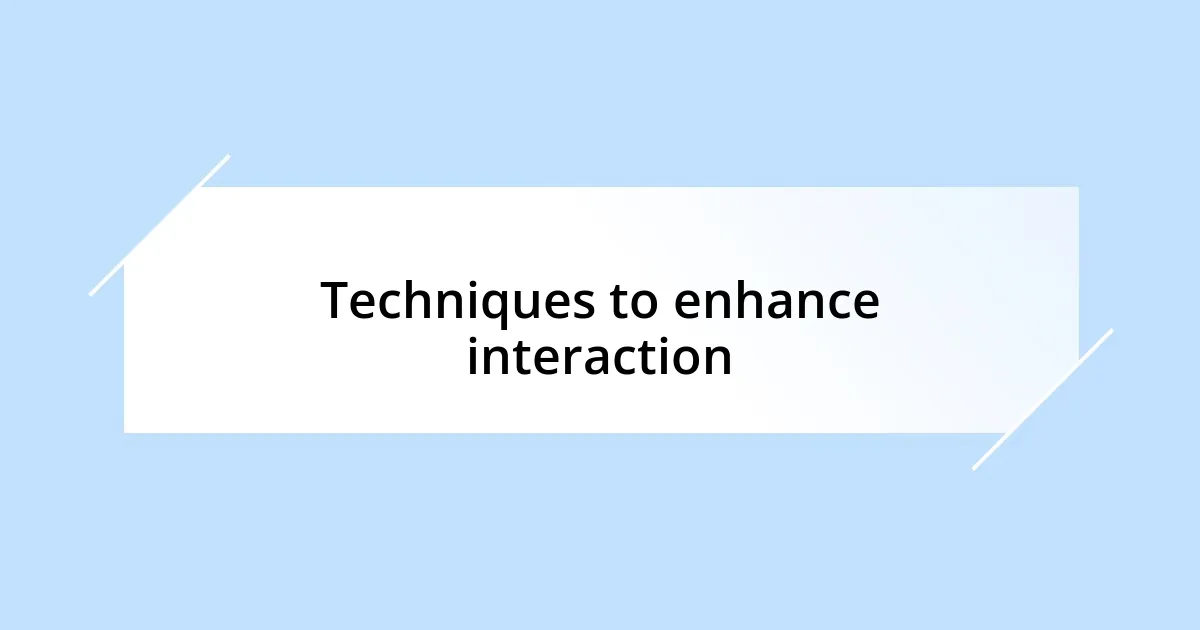 Techniques to enhance interaction