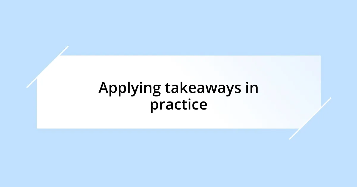 Applying takeaways in practice