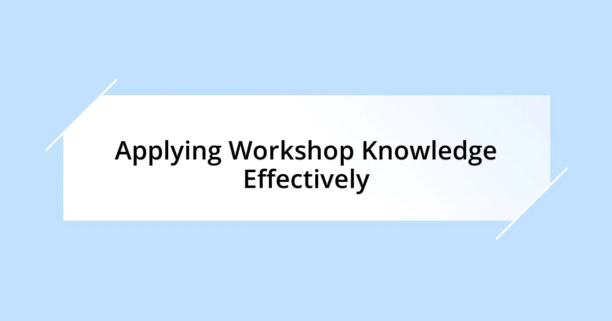 Applying Workshop Knowledge Effectively