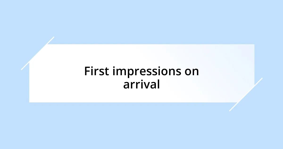 First impressions on arrival