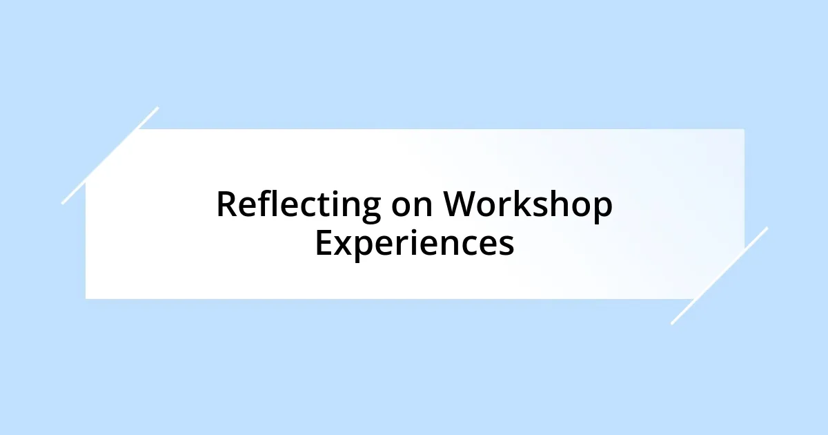 Reflecting on Workshop Experiences