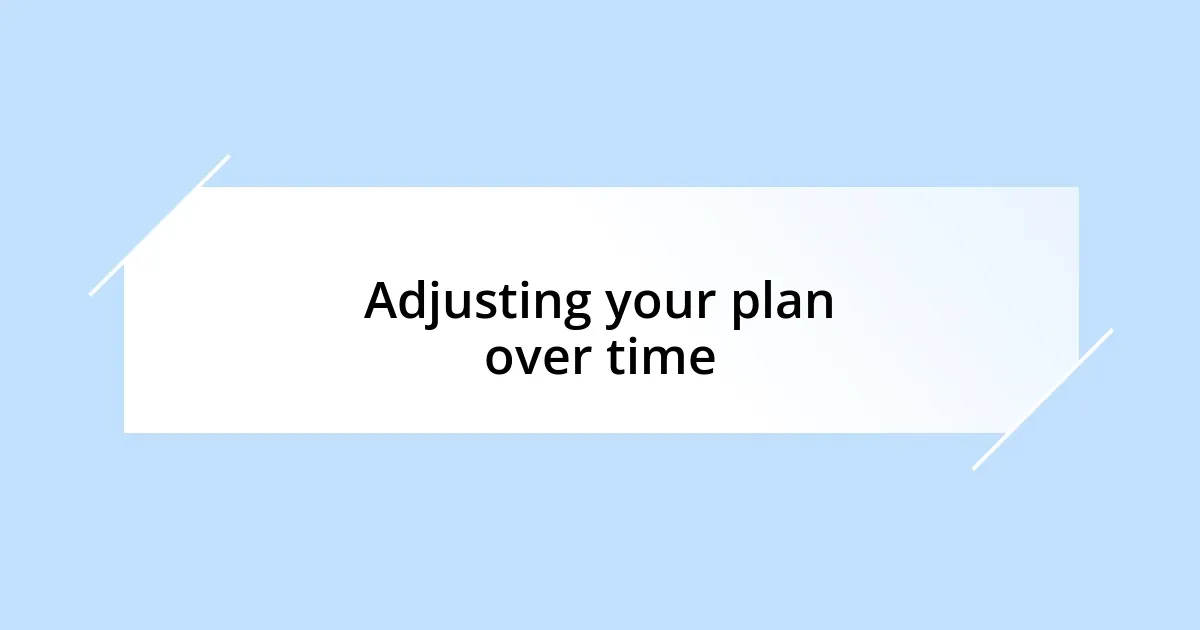 Adjusting your plan over time